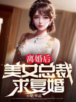 离婚后,美女总裁求复婚